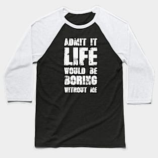 Admit It Life Would Be Boring Without Me Baseball T-Shirt